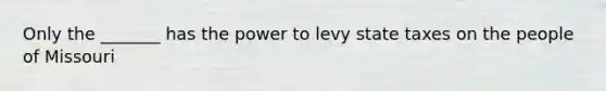 Only the _______ has the power to levy state taxes on the people of Missouri