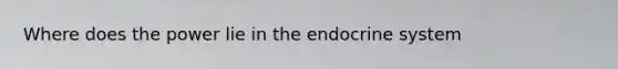 Where does the power lie in the <a href='https://www.questionai.com/knowledge/k97r8ZsIZg-endocrine-system' class='anchor-knowledge'>endocrine system</a>