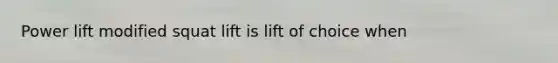 Power lift modified squat lift is lift of choice when