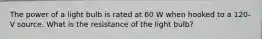 The power of a light bulb is rated at 60 W when hooked to a 120-V source. What is the resistance of the light bulb?