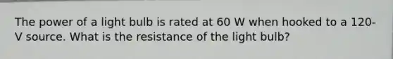 The power of a light bulb is rated at 60 W when hooked to a 120-V source. What is the resistance of the light bulb?