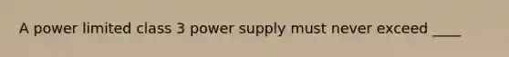 A power limited class 3 power supply must never exceed ____