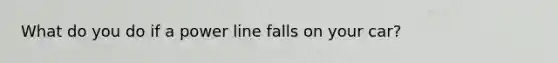 What do you do if a power line falls on your car?