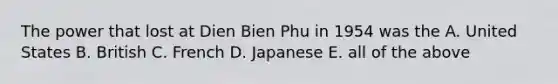 The power that lost at Dien Bien Phu in 1954 was the A. United States B. British C. French D. Japanese E. all of the above