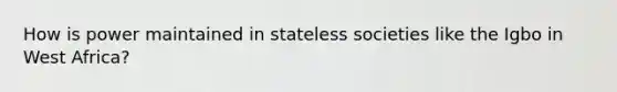 How is power maintained in stateless societies like the Igbo in West Africa?