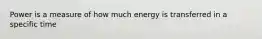 Power is a measure of how much energy is transferred in a specific time