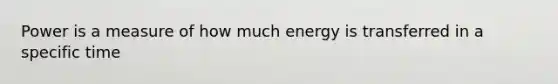 Power is a measure of how much energy is transferred in a specific time