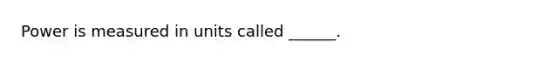 Power is measured in units called ______.