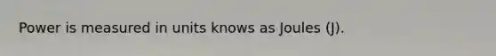 Power is measured in units knows as Joules (J).