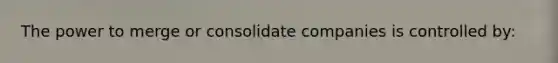 The power to merge or consolidate companies is controlled by: