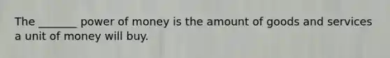 The _______ power of money is the amount of goods and services a unit of money will buy.