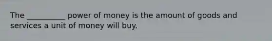 The __________ power of money is the amount of goods and services a unit of money will buy.