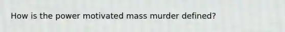 How is the power motivated mass murder defined?