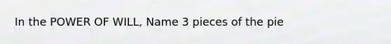 In the POWER OF WILL, Name 3 pieces of the pie