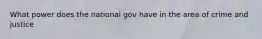 What power does the national gov have in the area of crime and justice