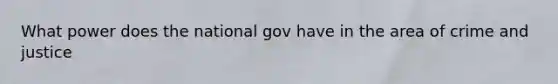 What power does the national gov have in the area of crime and justice