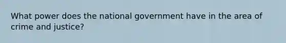 What power does the national government have in the area of crime and justice?