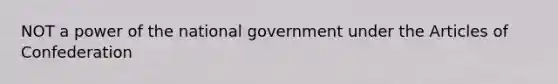 NOT a power of the national government under the Articles of Confederation