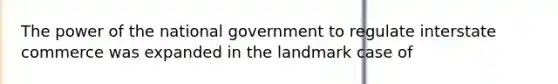 The power of the national government to regulate interstate commerce was expanded in the landmark case of