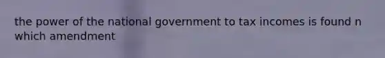 the power of the national government to tax incomes is found n which amendment