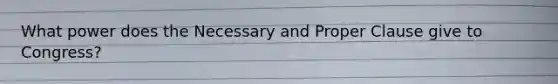 What power does the Necessary and Proper Clause give to Congress?