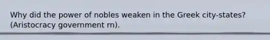 Why did the power of nobles weaken in the Greek city-states? (Aristocracy government rn).
