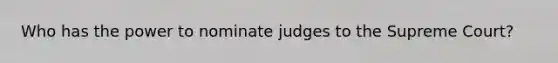 Who has the power to nominate judges to the Supreme Court?