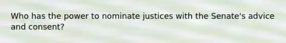 Who has the power to nominate justices with the Senate's advice and consent?