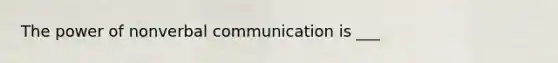 The power of nonverbal communication is ___