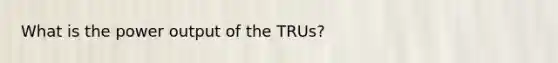 What is the power output of the TRUs?