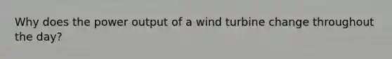 Why does the power output of a wind turbine change throughout the day?