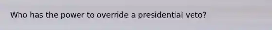 Who has the power to override a presidential veto?