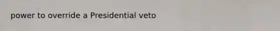 power to override a Presidential veto