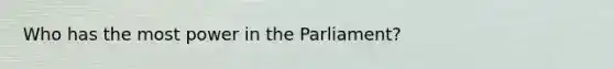 Who has the most power in the Parliament?