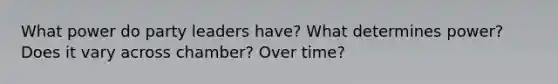 What power do party leaders have? What determines power? Does it vary across chamber? Over time?