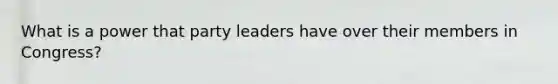 What is a power that party leaders have over their members in Congress?