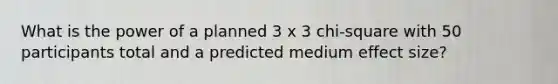 What is the power of a planned 3 x 3 chi-square with 50 participants total and a predicted medium effect size?