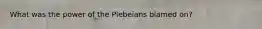 What was the power of the Plebeians blamed on?