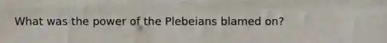 What was the power of the Plebeians blamed on?