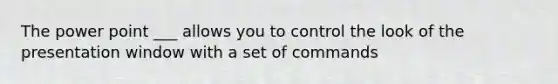 The power point ___ allows you to control the look of the presentation window with a set of commands