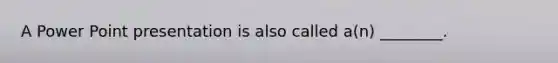 A Power Point presentation is also called a(n) ________.