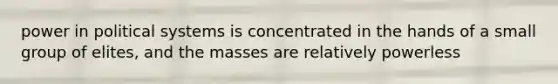 power in political systems is concentrated in the hands of a small group of elites, and the masses are relatively powerless