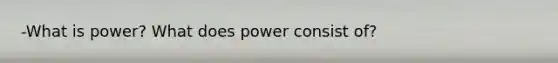 -What is power? What does power consist of?