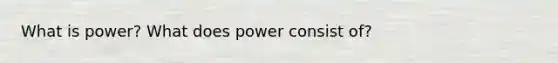 What is power? What does power consist of?