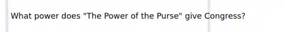 What power does "The Power of the Purse" give Congress?