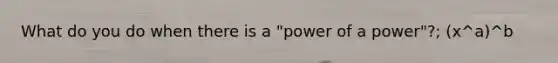 What do you do when there is a "power of a power"?; (x^a)^b