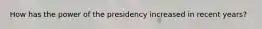 How has the power of the presidency increased in recent years?