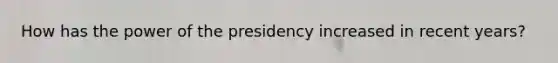 How has the power of the presidency increased in recent years?