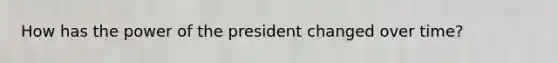 How has the power of the president changed over time?