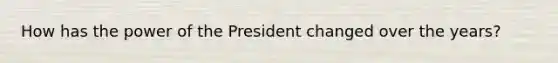 How has the power of the President changed over the years?